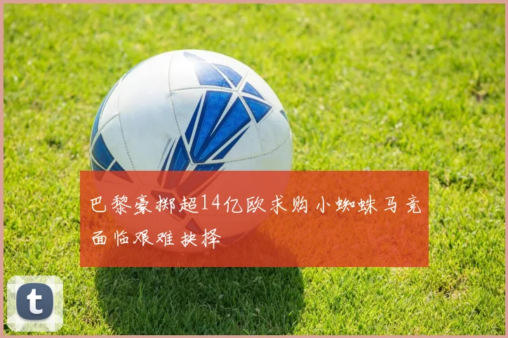巴黎豪掷超14亿欧求购小蜘蛛马竞面临艰难抉择