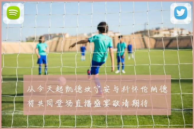 从今天起凯德坎宁安与科怀伦纳德将共同登场直播盛宴敬请期待
