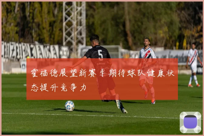 霍福德展望新赛季期待球队健康状态提升竞争力