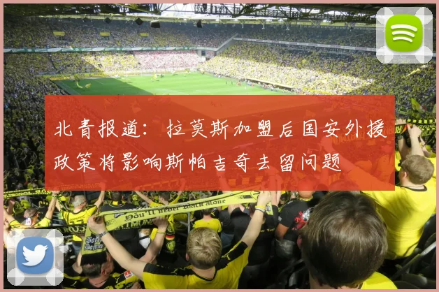 北青报道：拉莫斯加盟后国安外援政策将影响斯帕吉奇去留问题