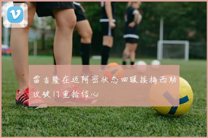 雷吉隆在迈阿密状态回暖接梅西助攻破门重拾信心
