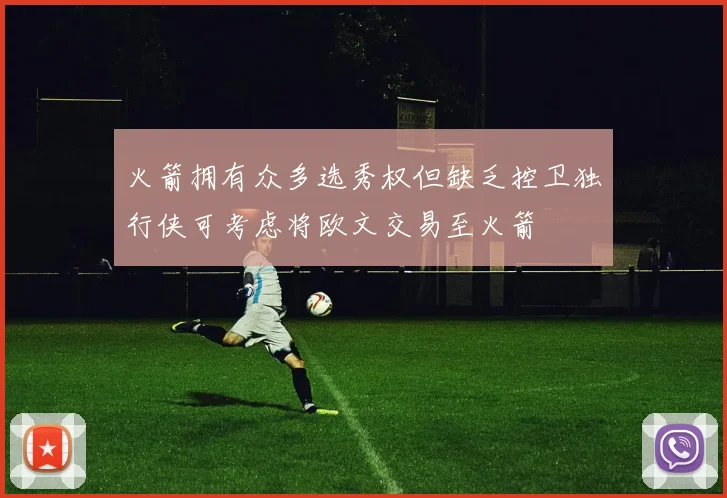 火箭拥有众多选秀权但缺乏控卫独行侠可考虑将欧文交易至火箭
