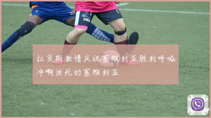 拉莫斯激情庆祝塞维利亚胜利呼喊冲啊该死的塞维利亚