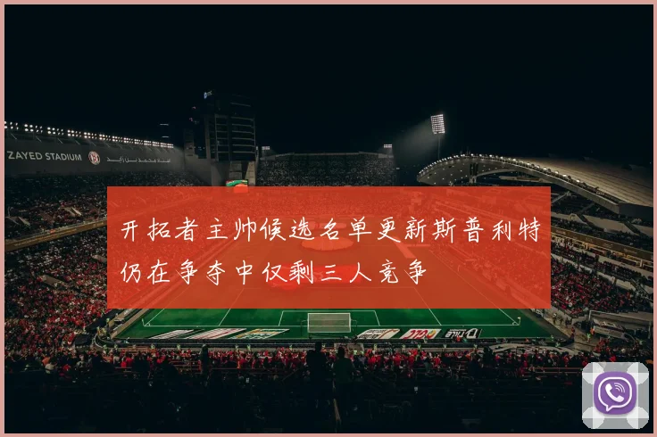 开拓者主帅候选名单更新斯普利特仍在争夺中仅剩三人竞争