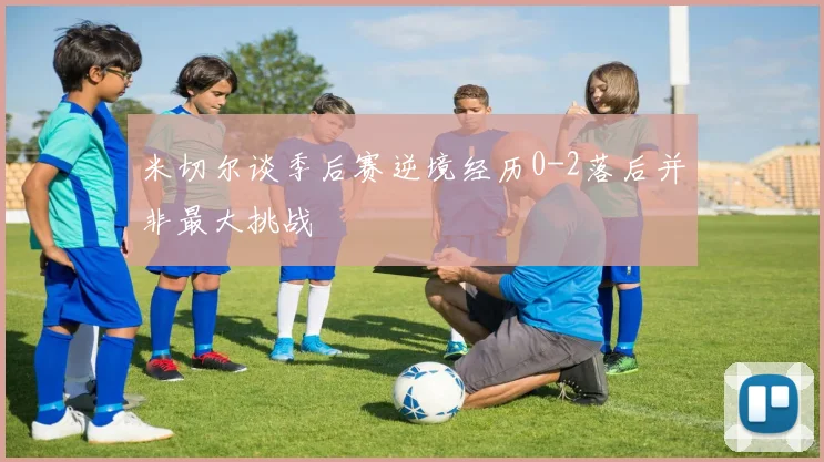 米切尔谈季后赛逆境经历0-2落后并非最大挑战