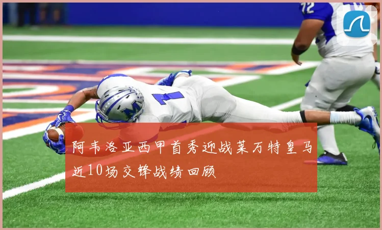 阿韦洛亚西甲首秀迎战莱万特皇马近10场交锋战绩回顾